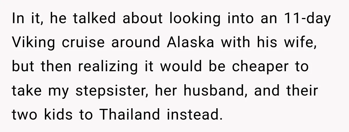 His Father’s Accidental Voice Message Confirmed What He’d Suspected for 30 Years In it, he talked about looking into an 11-day Viking cruise around Alaska with his wife, but then realizing it would be cheaper to take my stepsister, her husband, and...