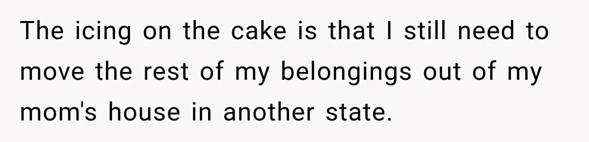 His Father’s Accidental Voice Message Confirmed What He’d Suspected for 30 Years The icing on the cake is that I still need to move the rest of my belongings out of my mom's house in another state.