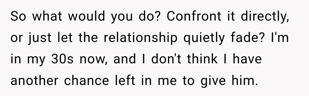 His Father’s Accidental Voice Message Confirmed What He’d Suspected for 30 Years So what would you do? Confront it directly, or just let the relationship quietly fade? I'm in my 30s now, and I don't think I have another chance left in...