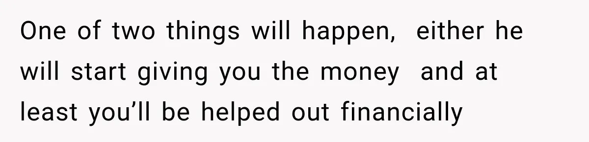 His Father’s Accidental Voice Message Confirmed What He’d Suspected for 30 Years One of two things will happen, either he will start giving you the money and at least you’ll be helped out financially