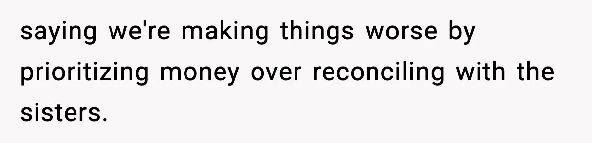 saying we're making things worse by prioritizing money over reconciling with the sisters.