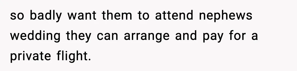 so badly want them to attend nephews wedding they can arrange and pay for a private flight.