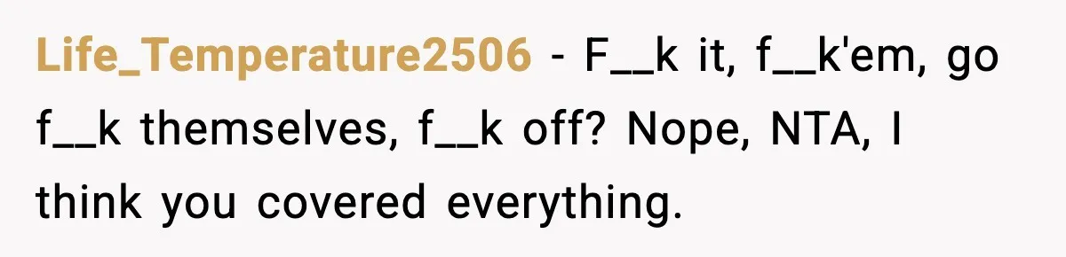 Life_Temperature2506 − F__k it, f__k'em, go f__k themselves, f__k off? Nope, NTA, I think you covered everything.