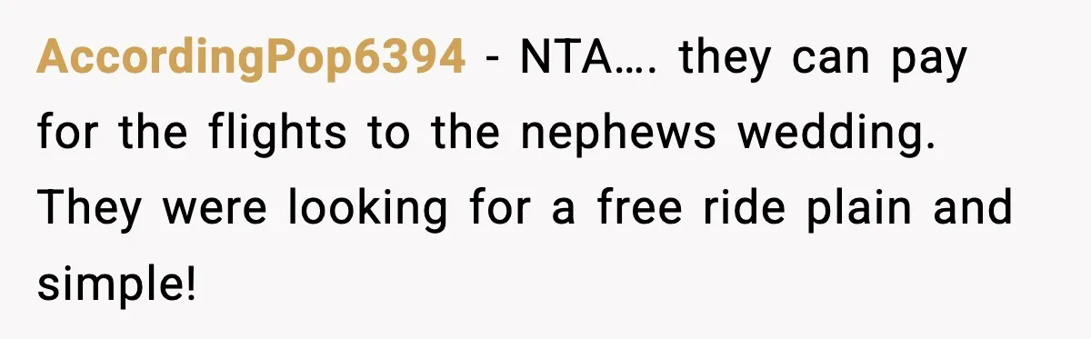 AccordingPop6394 − NTA…. they can pay for the flights to the nephews wedding. They were looking for a free ride plain and simple!