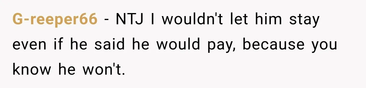 G-reeper66 − NTJ I wouldn't let him stay even if he said he would pay, because you know he won't.