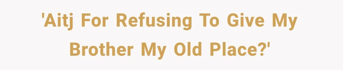 'AITJ for refusing to give my brother my old place?'