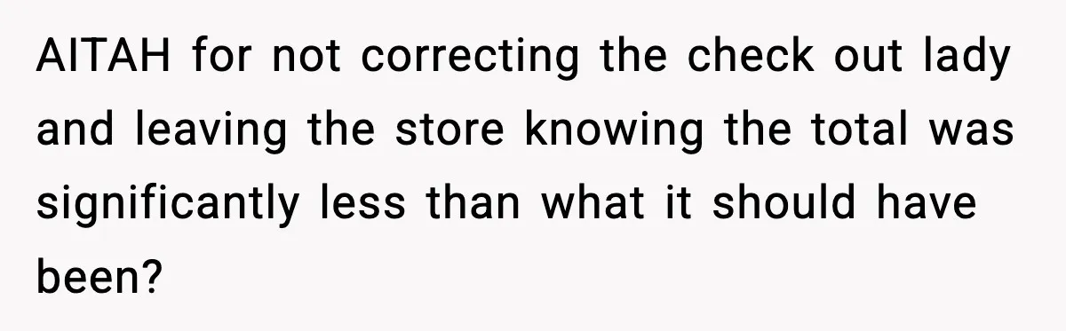 AITAH for not correcting the check out lady and leaving the store knowing the total was significantly less than what it should have been?