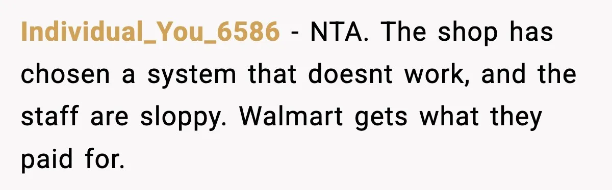 Individual_You_6586 − NTA. The shop has chosen a system that doesnt work, and the staff are sloppy. Walmart gets what they paid for.