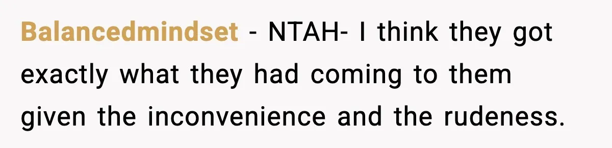 Balancedmindset − NTAH- I think they got exactly what they had coming to them given the inconvenience and the rudeness.