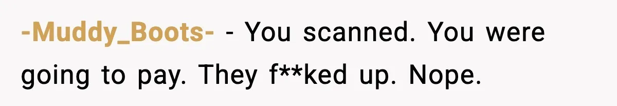 -Muddy_Boots- − You scanned. You were going to pay. They f**ked up. Nope.