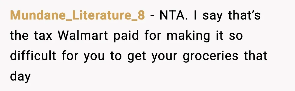 Mundane_Literature_8 − NTA. I say that’s the tax Walmart paid for making it so difficult for you to get your groceries that day