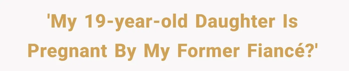 'My 19-Year-Old Daughter Is Pregnant by My Former Fiancé?'