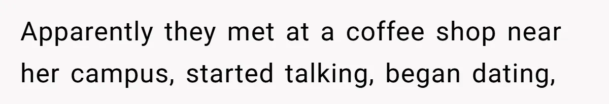Apparently they met at a coffee shop near her campus, started talking, began dating,