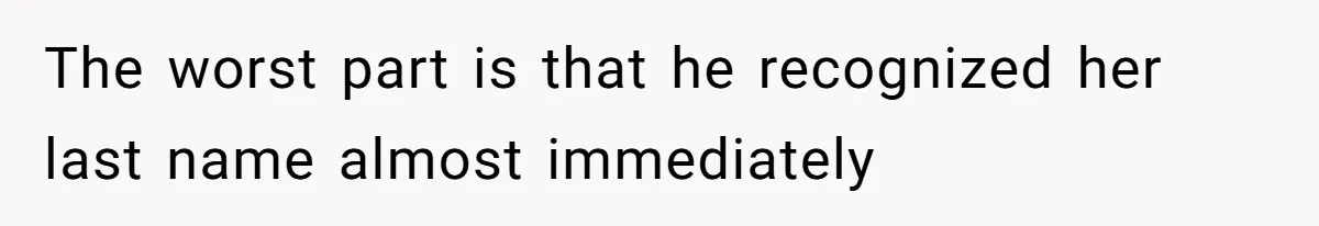 The worst part is that he recognized her last name almost immediately