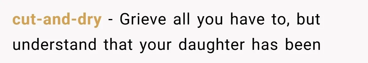 cut-and-dry − Grieve all you have to, but understand that your daughter has been