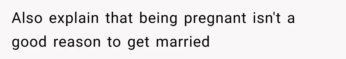 Also explain that being pregnant isn't a good reason to get married