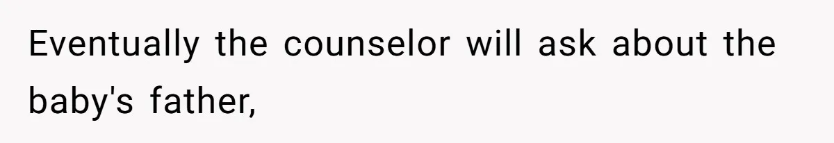 Eventually the counselor will ask about the baby's father,