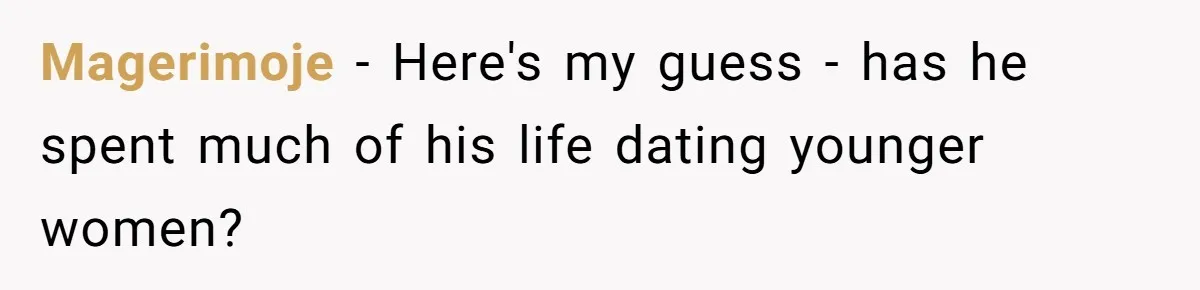 Magerimoje − Here's my guess - has he spent much of his life dating younger women?