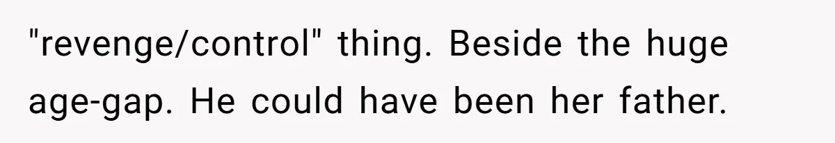"revenge/control" thing. Beside the huge age-gap. He could have been her father.