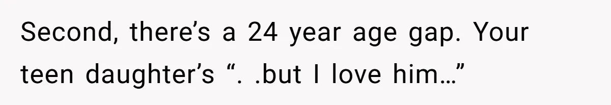 Second, there’s a 24 year age gap. Your teen daughter’s “. .but I love him…”