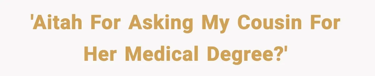 'AITAH for asking my cousin for her medical degree?'