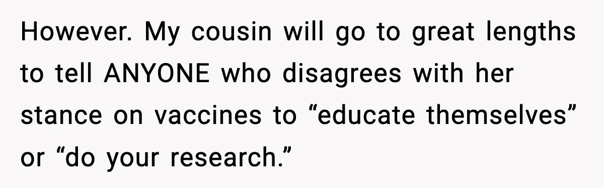 However. My cousin will go to great lengths to tell ANYONE who disagrees with her stance on vaccines to “educate themselves” or “do your research.”