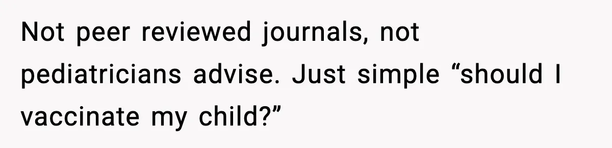 Not peer reviewed journals, not pediatricians advise. Just simple “should I vaccinate my child?”
