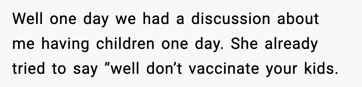 Well one day we had a discussion about me having children one day. She already tried to say “well don’t vaccinate your kids.