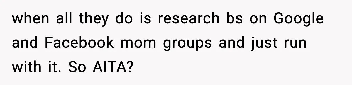 when all they do is research bs on Google and Facebook mom groups and just run with it. So AITA?
