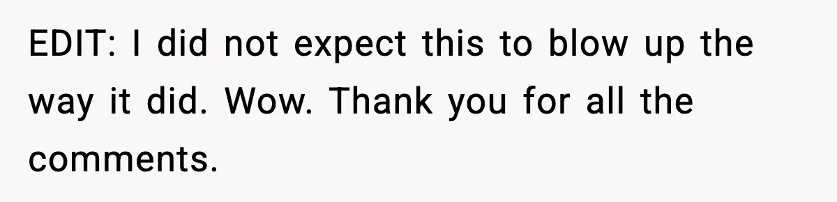 EDIT: I did not expect this to blow up the way it did. Wow. Thank you for all the comments.