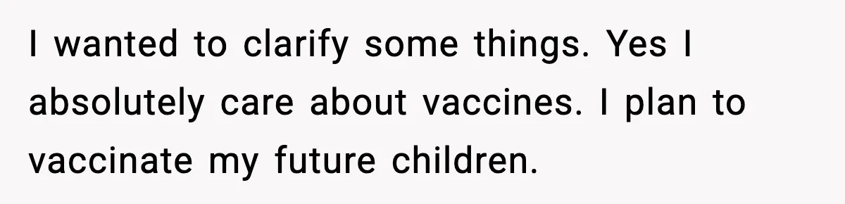 I wanted to clarify some things. Yes I absolutely care about vaccines. I plan to vaccinate my future children.