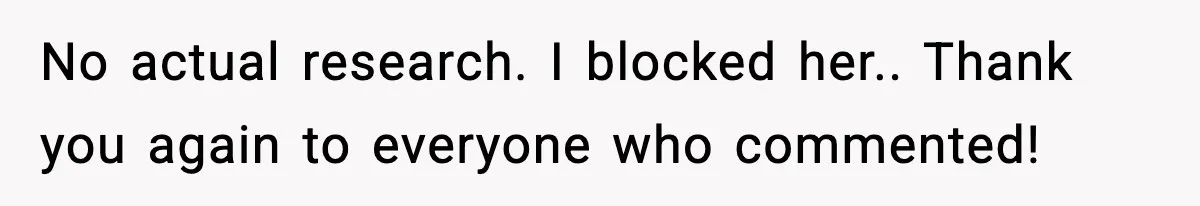 No actual research. I blocked her.. Thank you again to everyone who commented!