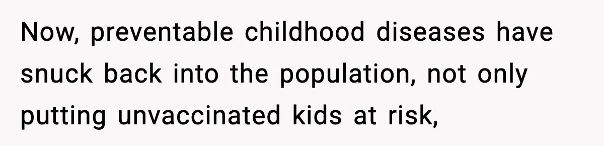 Now, preventable childhood diseases have snuck back into the population, not only putting unvaccinated kids at risk,