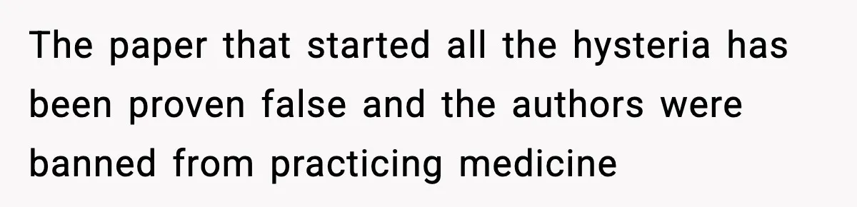 The paper that started all the hysteria has been proven false and the authors were banned from practicing medicine