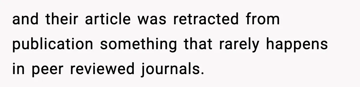 and their article was retracted from publication something that rarely happens in peer reviewed journals.