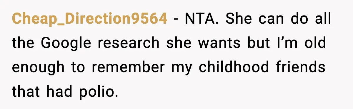 Cheap_Direction9564 − NTA. She can do all the Google research she wants but I’m old enough to remember my childhood friends that had polio.