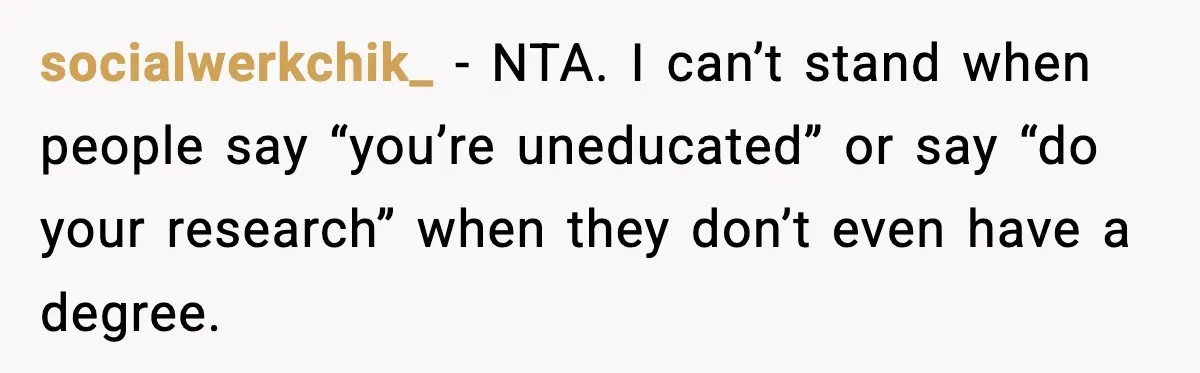 socialwerkchik_ − NTA. I can’t stand when people say “you’re uneducated” or say “do your research” when they don’t even have a degree.