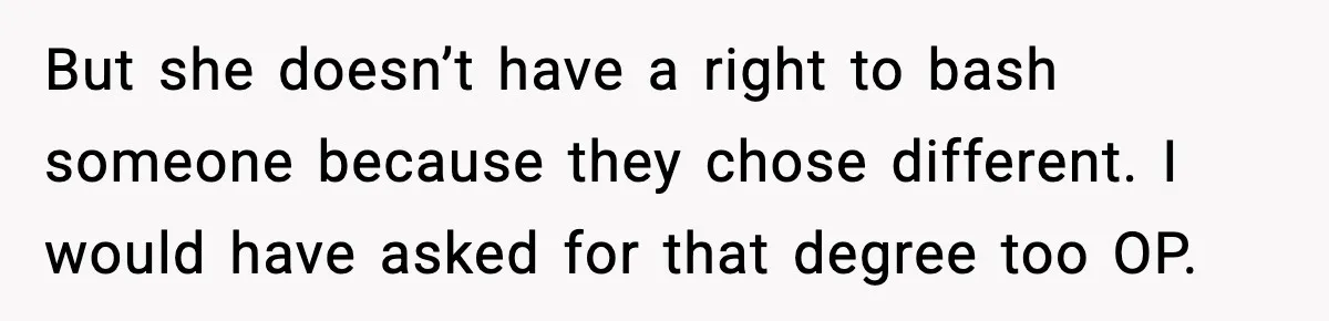 But she doesn’t have a right to bash someone because they chose different. I would have asked for that degree too OP.