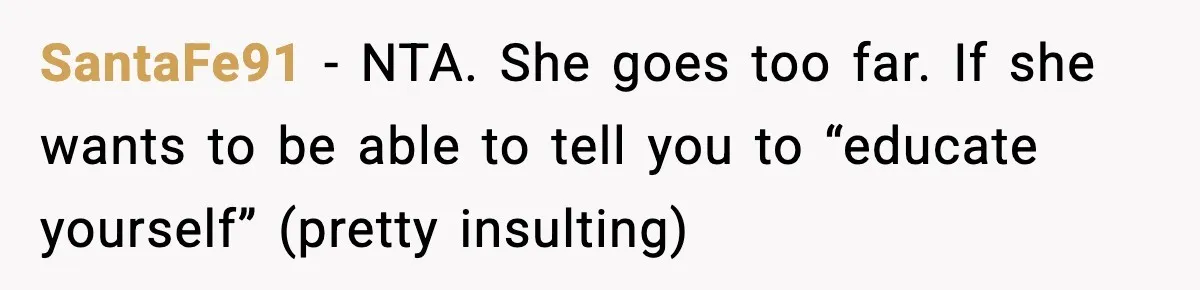 SantaFe91 − NTA. She goes too far. If she wants to be able to tell you to “educate yourself” (pretty insulting)