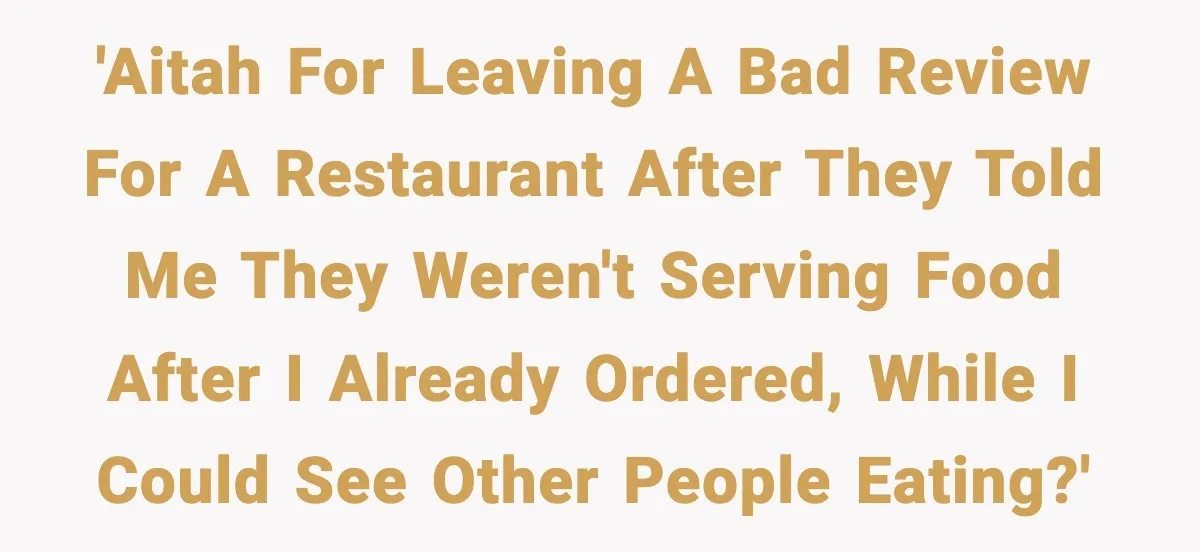 Man Leaves Negative Review After Restaurant Refuses Food At 4:55 PM, Owner Posts Snarky Response 'AITAH for leaving a bad review for a restaurant after they told me they weren't serving food after I already ordered, while I could see other people eating?'