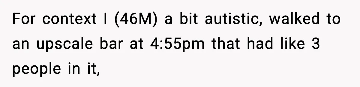 Man Leaves Negative Review After Restaurant Refuses Food At 4:55 PM, Owner Posts Snarky Response For context I (46M) a bit autistic, walked to an upscale bar at 4:55pm that had like 3 people in it,