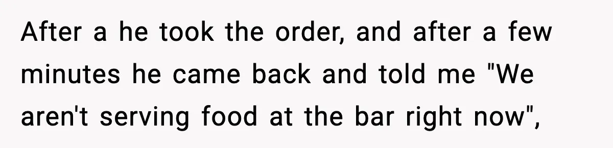 Man Leaves Negative Review After Restaurant Refuses Food At 4:55 PM, Owner Posts Snarky Response After a he took the order, and after a few minutes he came back and told me "We aren't serving food at the bar right now",