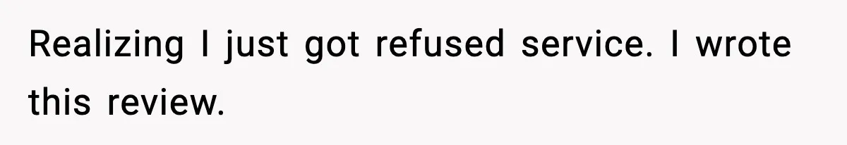 Man Leaves Negative Review After Restaurant Refuses Food At 4:55 PM, Owner Posts Snarky Response Realizing I just got refused service. I wrote this review.