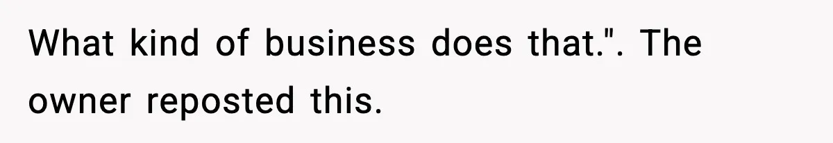 Man Leaves Negative Review After Restaurant Refuses Food At 4:55 PM, Owner Posts Snarky Response What kind of business does that.". The owner reposted this.