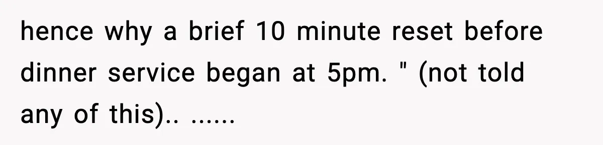 Man Leaves Negative Review After Restaurant Refuses Food At 4:55 PM, Owner Posts Snarky Response hence why a brief 10 minute reset before dinner service began at 5pm. " (not told any of this).. ......