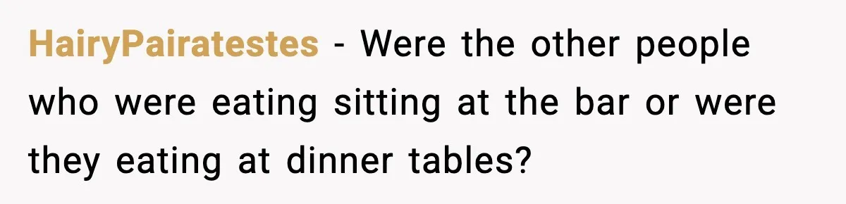 Man Leaves Negative Review After Restaurant Refuses Food At 4:55 PM, Owner Posts Snarky Response HairyPairatestes − Were the other people who were eating sitting at the bar or were they eating at dinner tables?