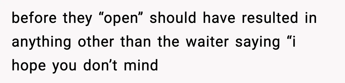 Man Leaves Negative Review After Restaurant Refuses Food At 4:55 PM, Owner Posts Snarky Response before they “open” should have resulted in anything other than the waiter saying “i hope you don’t mind