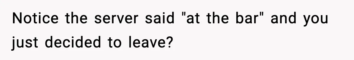 Man Leaves Negative Review After Restaurant Refuses Food At 4:55 PM, Owner Posts Snarky Response Notice the server said "at the bar" and you just decided to leave?
