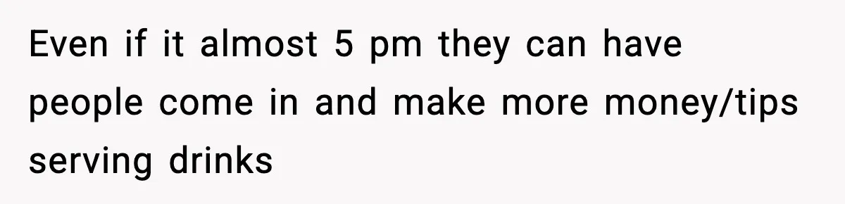 Man Leaves Negative Review After Restaurant Refuses Food At 4:55 PM, Owner Posts Snarky Response Even if it almost 5 pm they can have people come in and make more money/tips serving drinks