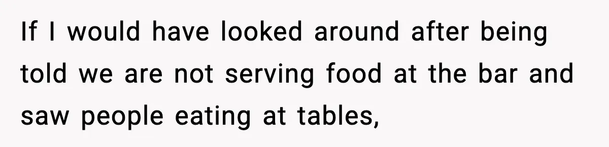 Man Leaves Negative Review After Restaurant Refuses Food At 4:55 PM, Owner Posts Snarky Response If I would have looked around after being told we are not serving food at the bar and saw people eating at tables,